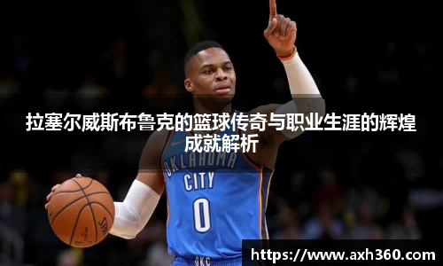 拉塞尔威斯布鲁克的篮球传奇与职业生涯的辉煌成就解析