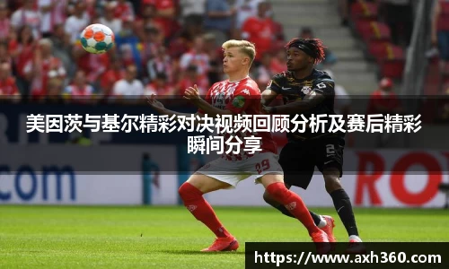 美因茨与基尔精彩对决视频回顾分析及赛后精彩瞬间分享